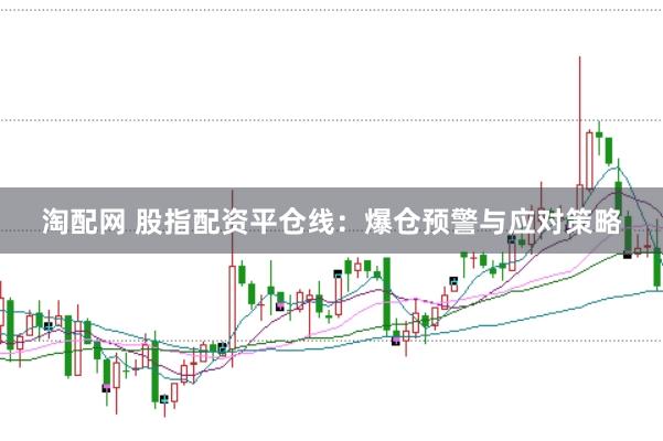 淘配网 股指配资平仓线：爆仓预警与应对策略