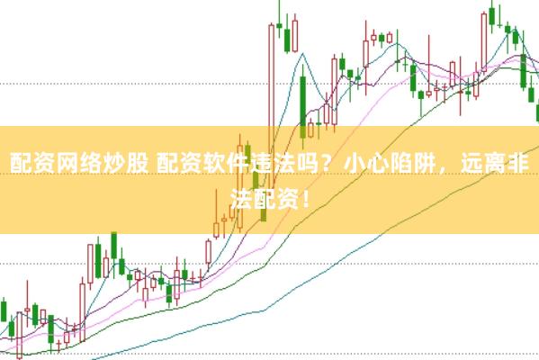 配资网络炒股 配资软件违法吗？小心陷阱，远离非法配资！