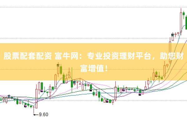 股票配套配资 富牛网：专业投资理财平台，助您财富增值！