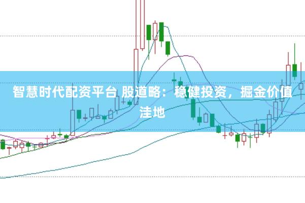 智慧时代配资平台 股道略：稳健投资，掘金价值洼地