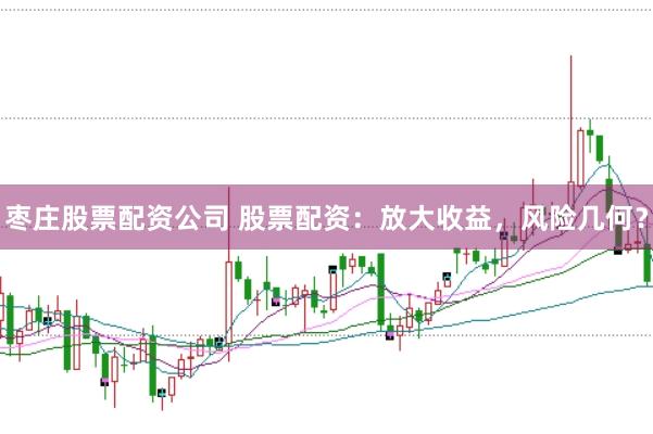 枣庄股票配资公司 股票配资：放大收益，风险几何？