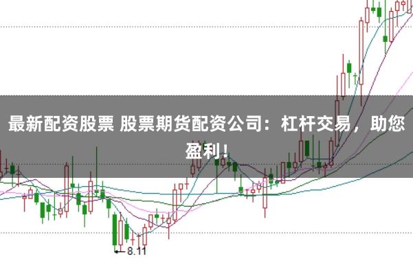 最新配资股票 股票期货配资公司：杠杆交易，助您盈利！