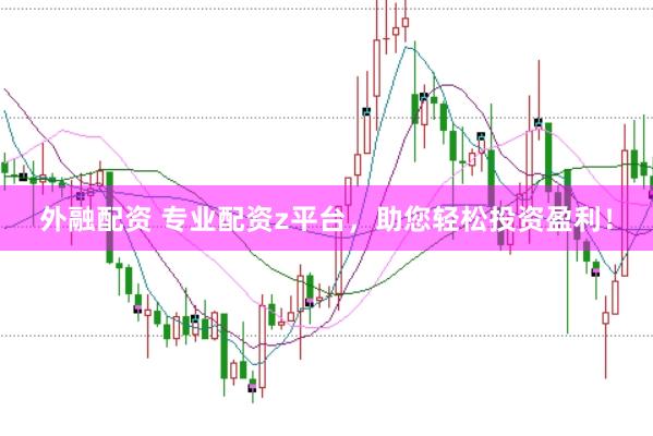 外融配资 专业配资z平台，助您轻松投资盈利！