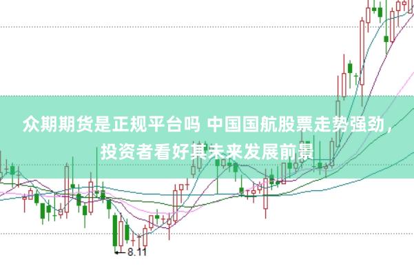 众期期货是正规平台吗 中国国航股票走势强劲，投资者看好其未来发展前景