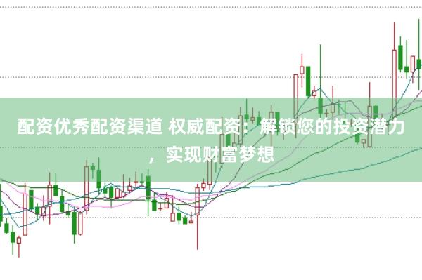 配资优秀配资渠道 权威配资：解锁您的投资潜力，实现财富梦想