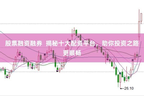 股票融资融券  揭秘十大配资平台，助你投资之路更顺畅