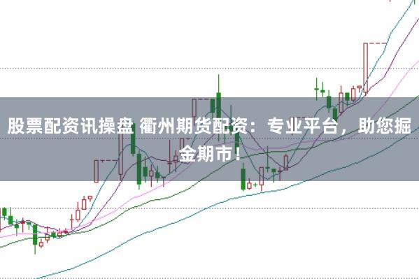 股票配资讯操盘 衢州期货配资：专业平台，助您掘金期市！