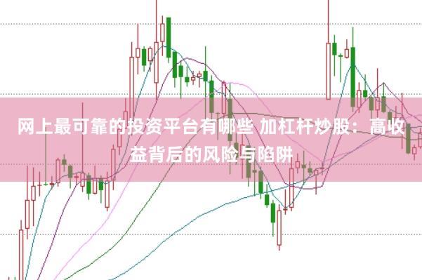 网上最可靠的投资平台有哪些 加杠杆炒股：高收益背后的风险与陷阱
