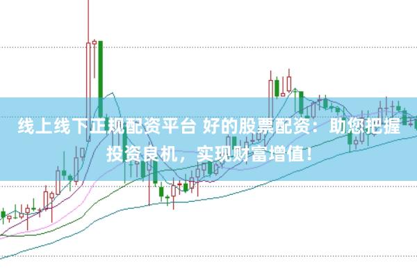 线上线下正规配资平台 好的股票配资：助您把握投资良机，实现财富增值！
