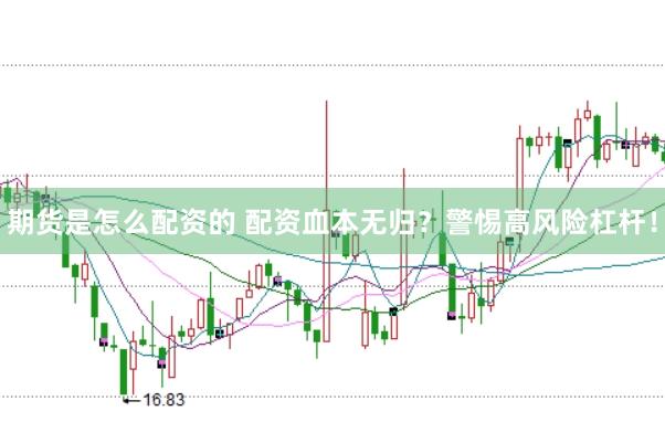 期货是怎么配资的 配资血本无归？警惕高风险杠杆！