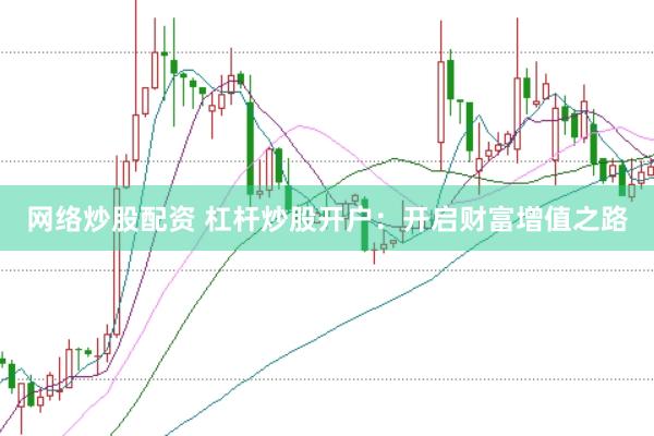 网络炒股配资 杠杆炒股开户：开启财富增值之路