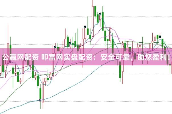 公赢网配资 叩富网实盘配资：安全可靠，助您盈利！