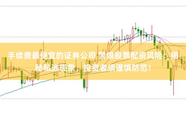 手续费最便宜的证券公司 警惕股票配资风险：揭秘私逃现象，投资者须谨慎防范！