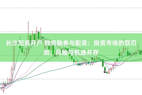 长沙配资开户 融资融券与配资：投资市场的双刃剑，风险与机遇并存