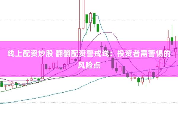 线上配资炒股 翻翻配资警戒线：投资者需警惕的风险点