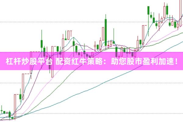 杠杆炒股平台 配资红牛策略：助您股市盈利加速！