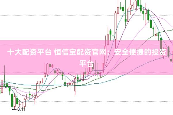 十大配资平台 恒信宝配资官网：安全便捷的投资平台