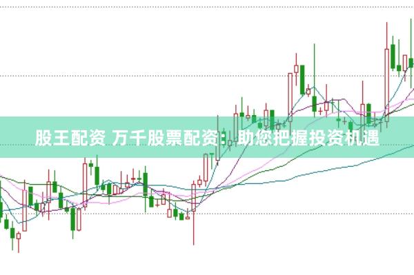 股王配资 万千股票配资：助您把握投资机遇