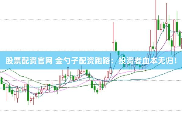 股票配资官网 金勺子配资跑路：投资者血本无归！