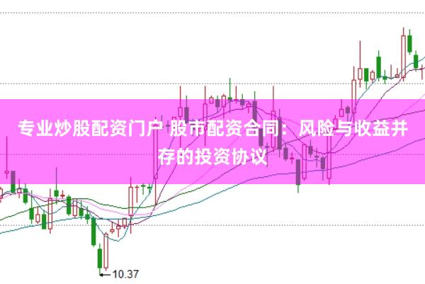 专业炒股配资门户 股市配资合同：风险与收益并存的投资协议