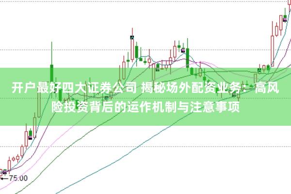 开户最好四大证券公司 揭秘场外配资业务：高风险投资背后的运作机制与注意事项