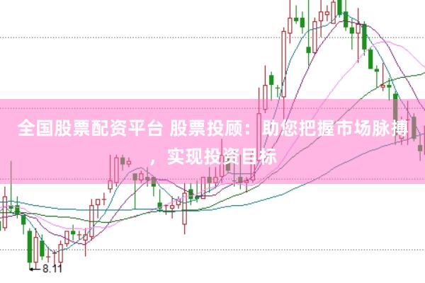 全国股票配资平台 股票投顾:助您把握市场脉搏,实现投资目标