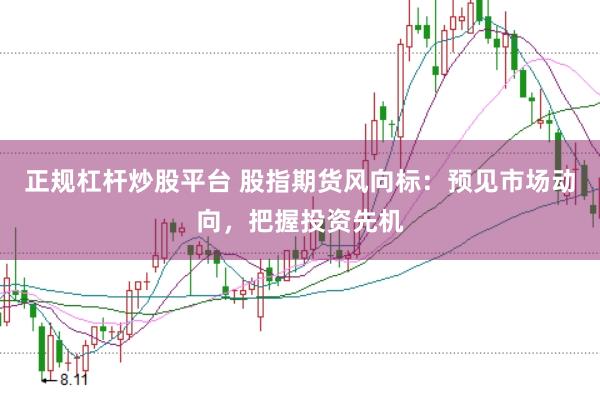 正规杠杆炒股平台 股指期货风向标:预见市场动向,把握投资先机