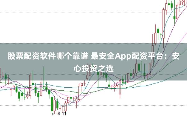 股票配资软件哪个靠谱 最安全App配资平台:安心投资之选