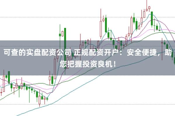 可查的实盘配资公司 正规配资开户:安全便捷,助您把握投资良机!