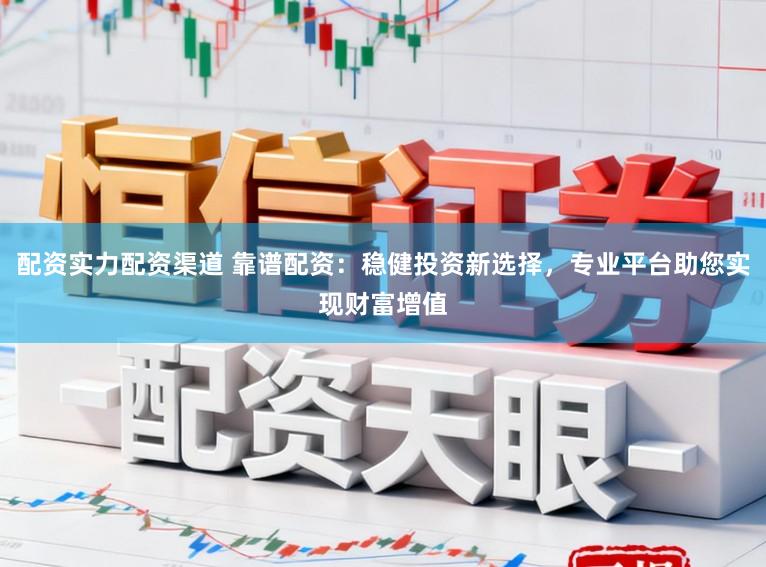 配资实力配资渠道 靠谱配资：稳健投资新选择，专业平台助您实现财富增值