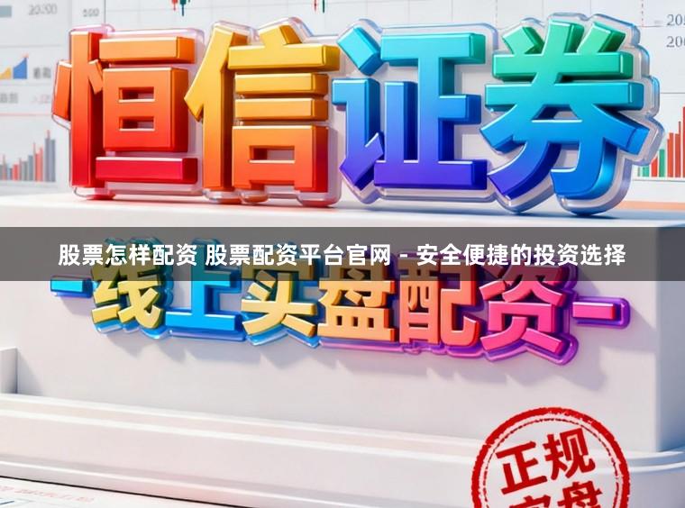 股票怎样配资 股票配资平台官网 - 安全便捷的投资选择