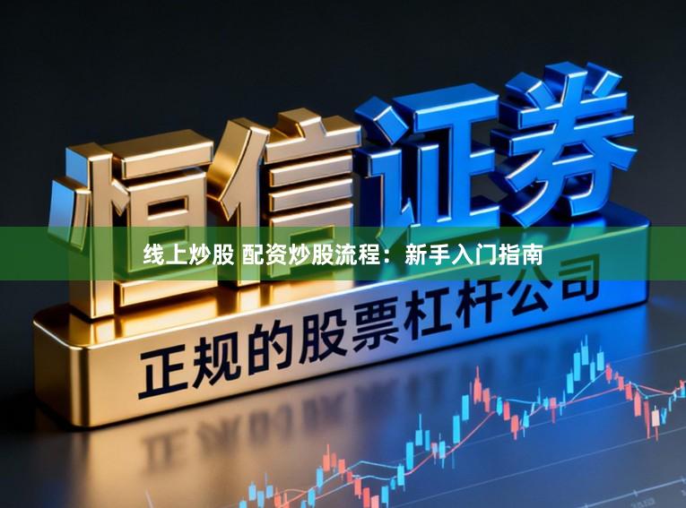 线上炒股 配资炒股流程:新手入门指南