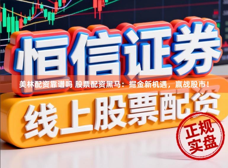 美林配资靠谱吗 股票配资黑马：掘金新机遇，赢战股市！