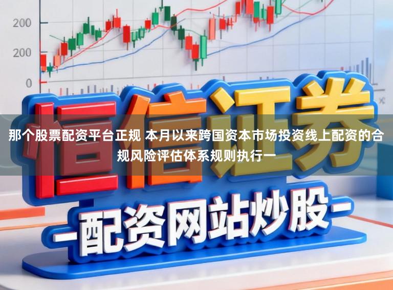 那个股票配资平台正规 本月以来跨国资本市场投资线上配资的合规风险评估体系规则执行一