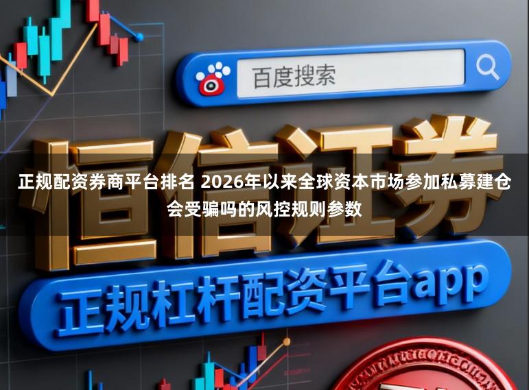 正规配资券商平台排名 2026年以来全球资本市场参加私募建仓会受骗吗的风控规则参数
