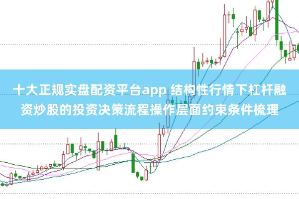 十大正规实盘配资平台app 结构性行情下杠杆融资炒股的投资决策流程操作层面约束条件梳理