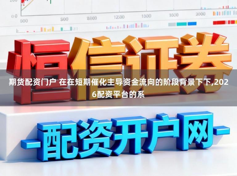 期货配资门户 在在短期催化主导资金流向的阶段背景下下，2026配资平台的系