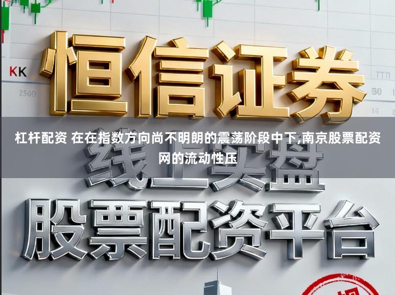 杠杆配资 在在指数方向尚不明朗的震荡阶段中下，南京股票配资网的流动性压