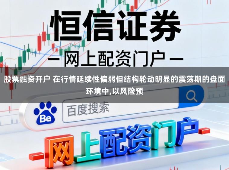 股票融资开户 在行情延续性偏弱但结构轮动明显的震荡期的盘面环境中，以风险预