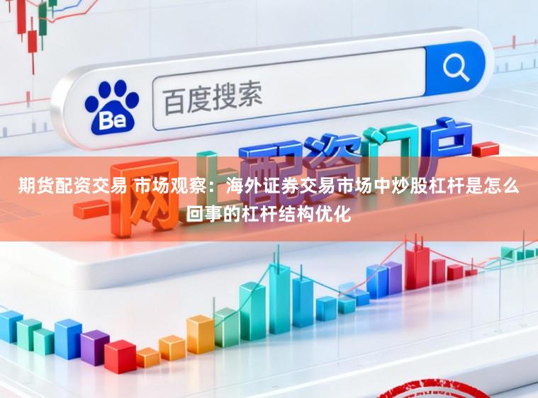 期货配资交易 市场观察:海外证券交易市场中炒股杠杆是怎么回事的杠杆结构优化