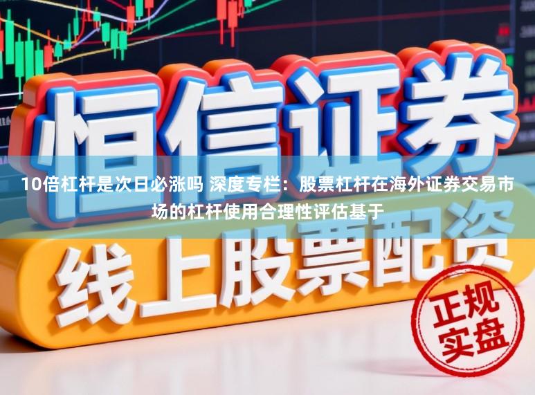10倍杠杆是次日必涨吗 深度专栏:股票杠杆在海外证券交易市场的杠杆使用合理性评估基于