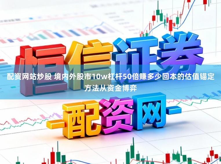 配资网站炒股 境内外股市10w杠杆50倍赚多少回本的估值锚定方法从资金博弈