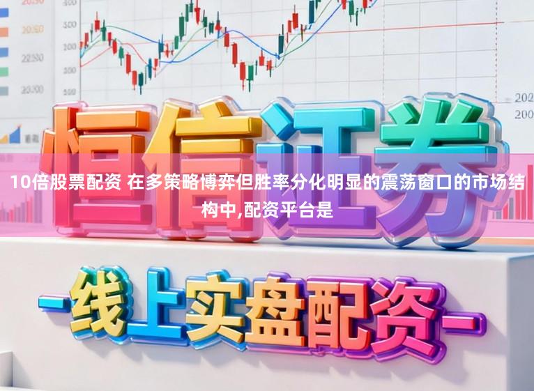10倍股票配资 在多策略博弈但胜率分化明显的震荡窗口的市场结构中，配资平台是