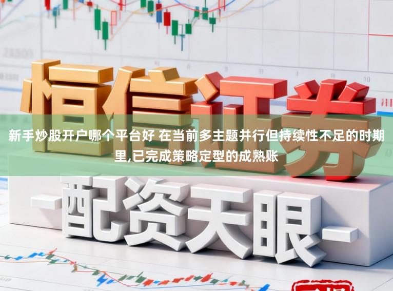 新手炒股开户哪个平台好 在当前多主题并行但持续性不足的时期里，已完成策略定型的成熟账