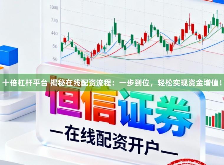 十倍杠杆平台 揭秘在线配资流程:一步到位,轻松实现资金增值!