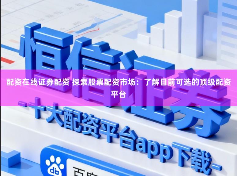 配资在线证券配资 探索股票配资市场：了解目前可选的顶级配资平台