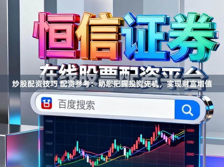 炒股配资技巧 配资参考:助您把握投资先机,实现财富增值