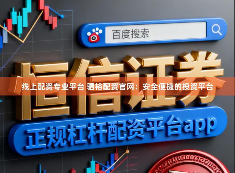 线上配资专业平台 驷裕配资官网：安全便捷的投资平台