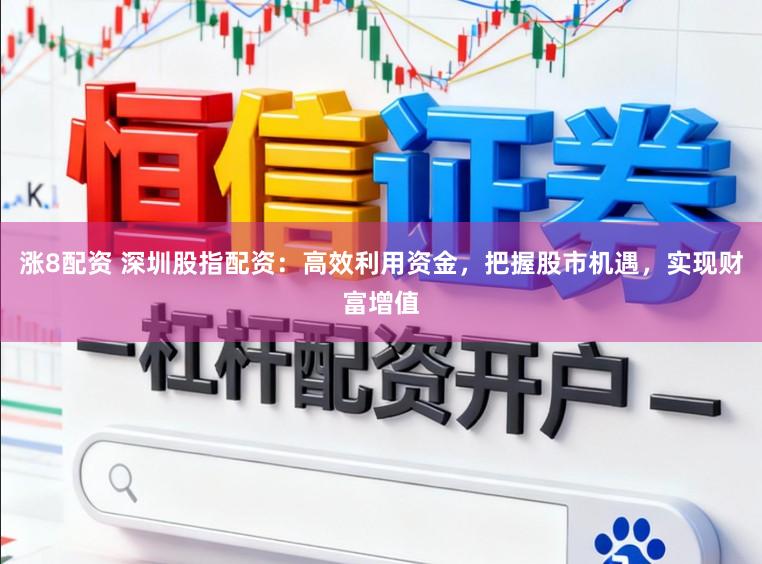 涨8配资 深圳股指配资:高效利用资金,把握股市机遇,实现财富增值