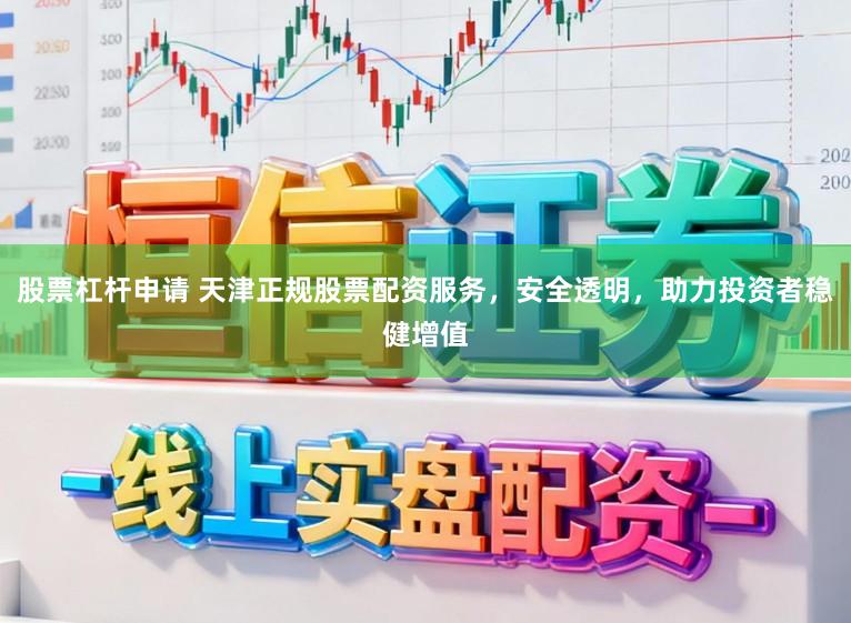 股票杠杆申请 天津正规股票配资服务,安全透明,助力投资者稳健增值
